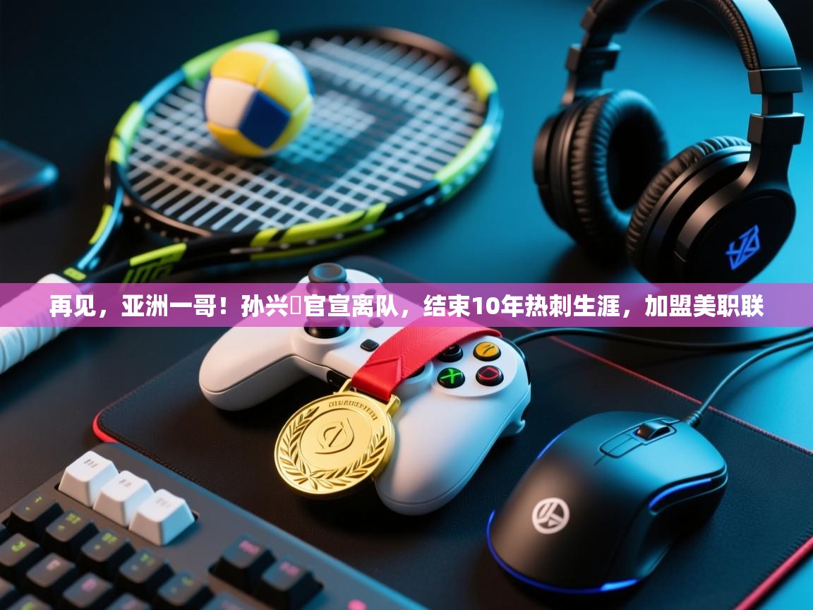 再见，亚洲一哥！孙兴慜官宣离队，结束10年热刺生涯，加盟美职联  第1张