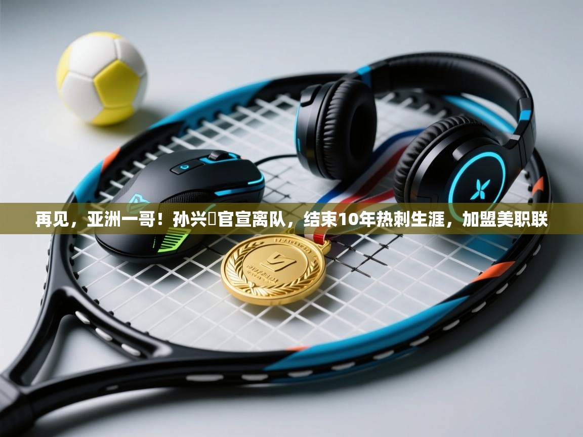 再见，亚洲一哥！孙兴慜官宣离队，结束10年热刺生涯，加盟美职联  第2张