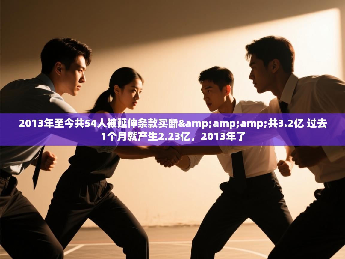2013年至今共54人被延伸条款买断&amp;共3.2亿 过去1个月就产生2.23亿，2013年了  第2张