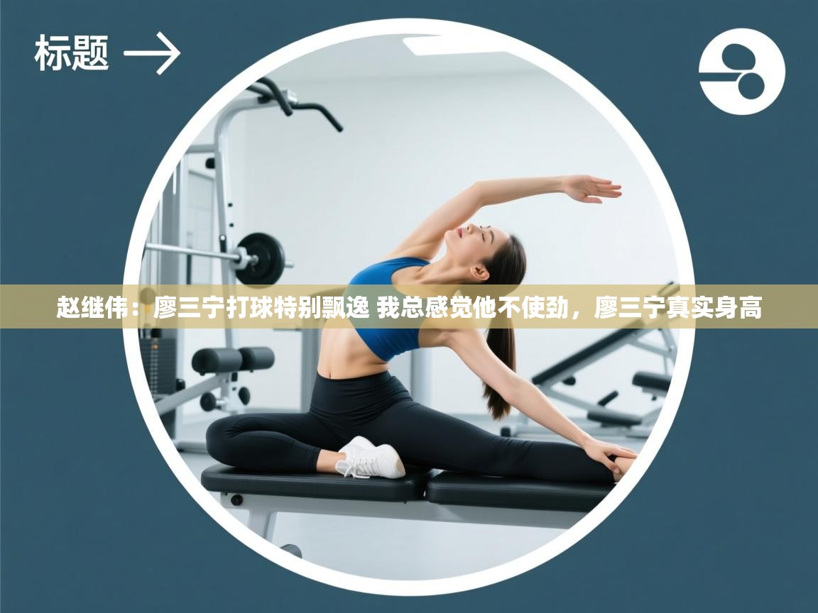 赵继伟：廖三宁打球特别飘逸 我总感觉他不使劲，廖三宁真实身高  第2张