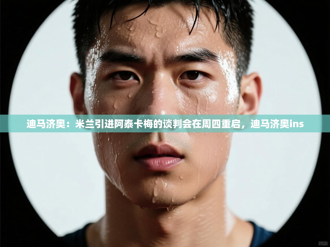 迪马济奥：米兰引进阿泰卡梅的谈判会在周四重启，迪马济奥ins  第1张