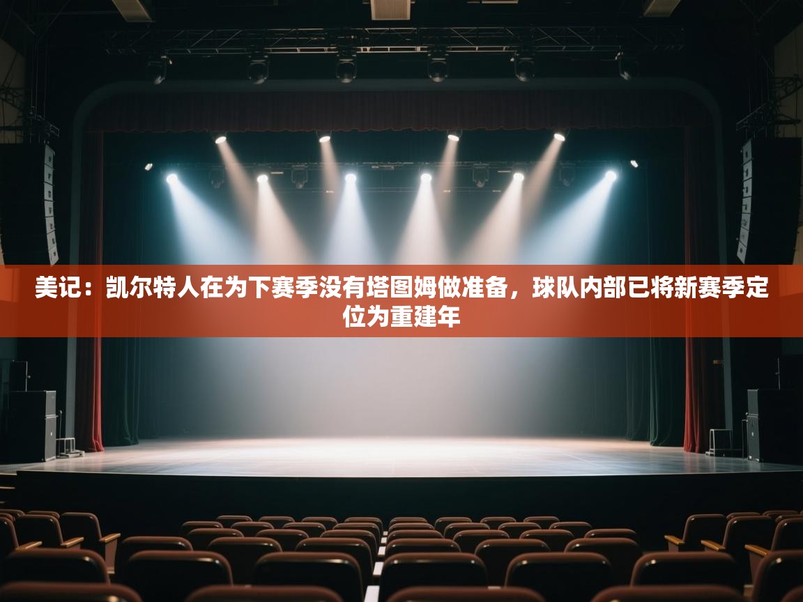 美记：凯尔特人在为下赛季没有塔图姆做准备，球队内部已将新赛季定位为重建年  第1张