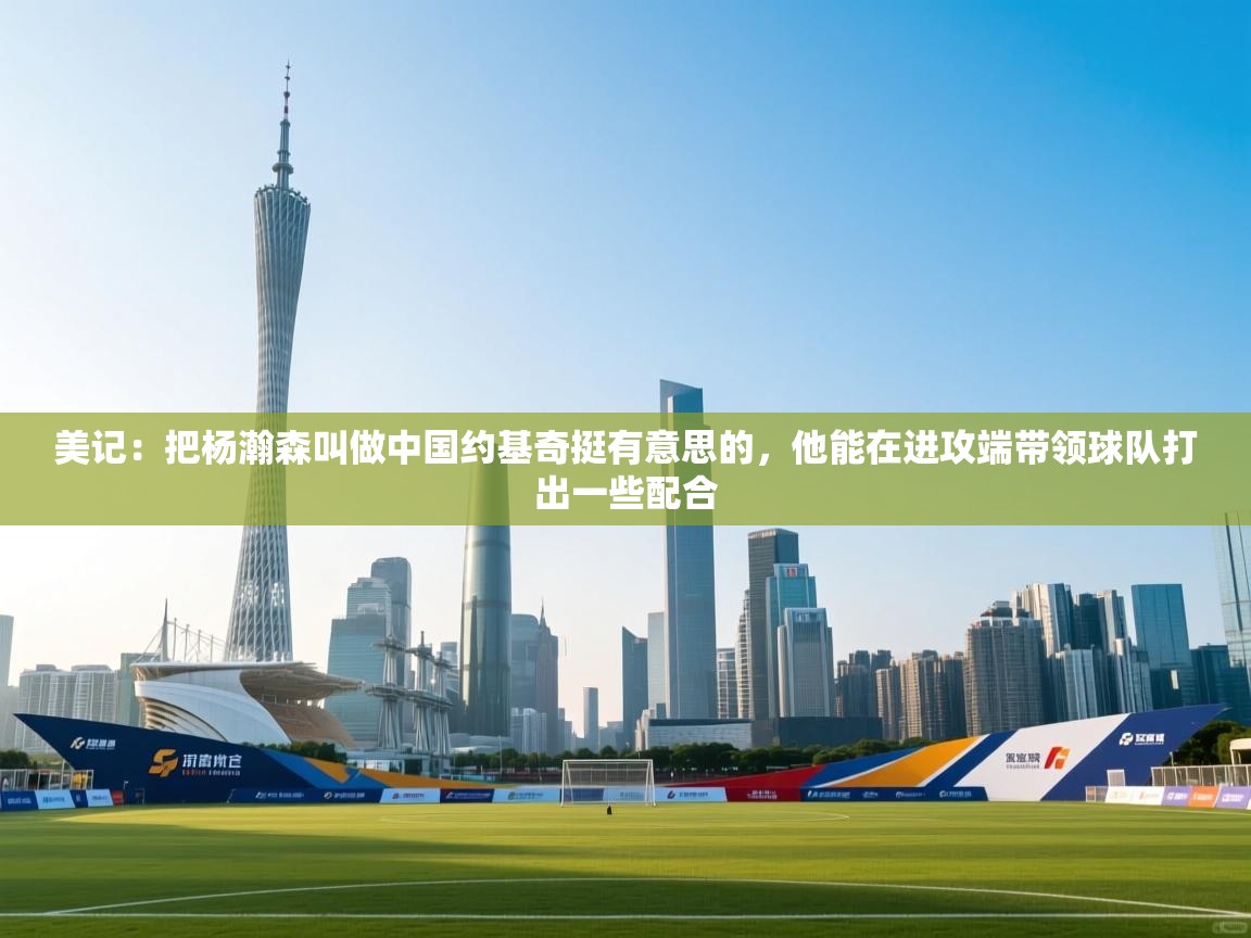 美记：把杨瀚森叫做中国约基奇挺有意思的，他能在进攻端带领球队打出一些配合  第2张