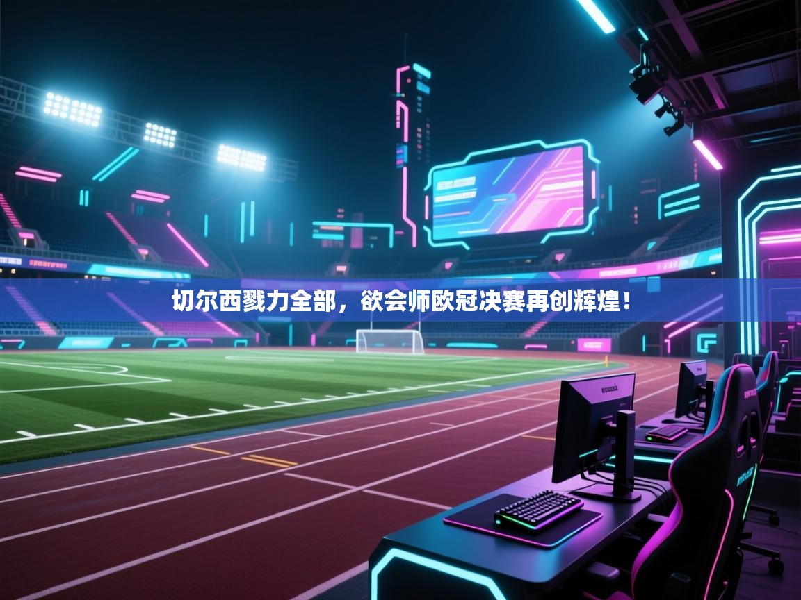 切尔西戮力全部,欲会师欧冠决赛再创辉煌! 第2张