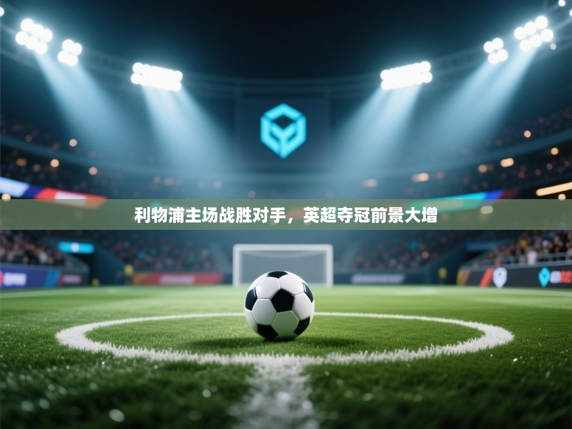 利物浦主场战胜对手，英超夺冠前景大增  第2张