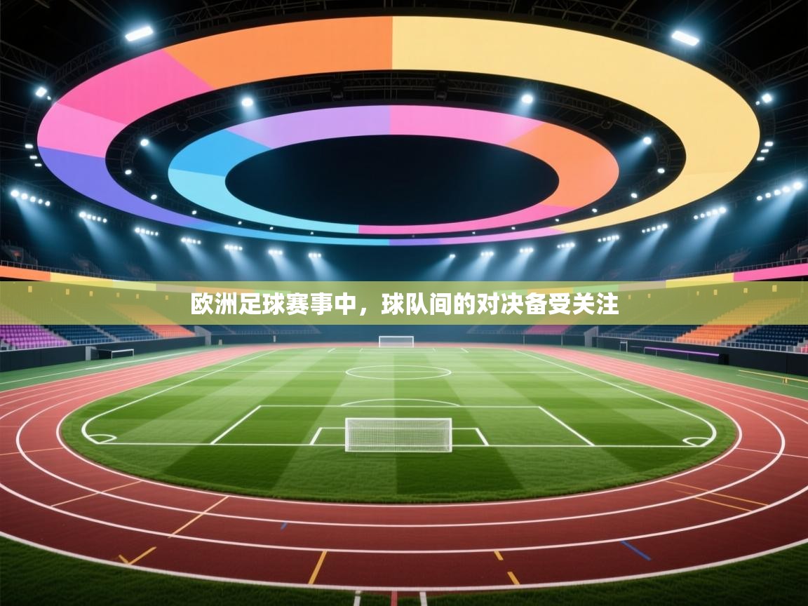 欧洲足球赛事中，球队间的对决备受关注  第2张
